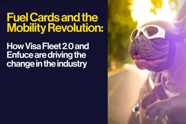 Fuel Cards and the Mobility Revolution – How Visa Fleet 2.0 and Enfuce are driving change in the industry